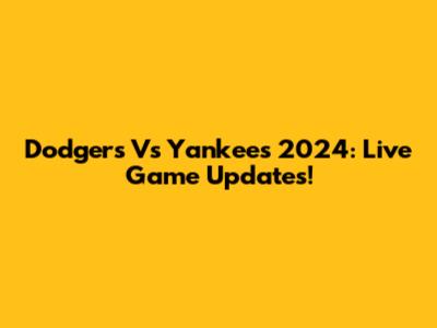 Dodgers Vs Yankees 2024: Live Game Updates!