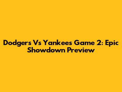 Dodgers Vs Yankees Game 2: Epic Showdown Preview