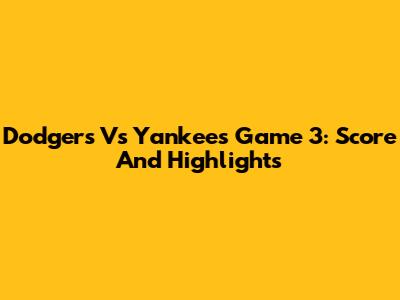 Dodgers Vs Yankees Game 3: Score And Highlights