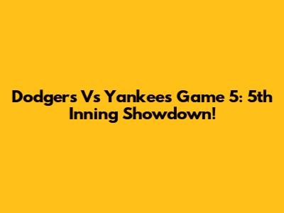 Dodgers Vs Yankees Game 5: 5th Inning Showdown!