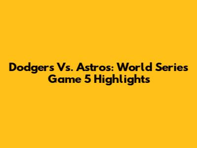 Dodgers Vs. Astros: World Series Game 5 Highlights