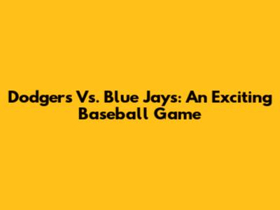 Dodgers Vs. Blue Jays: An Exciting Baseball Game