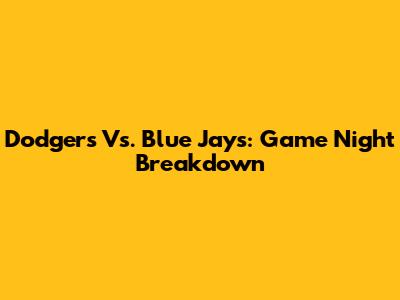 Dodgers Vs. Blue Jays: Game Night Breakdown