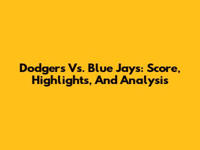 Dodgers Vs. Blue Jays: Score, Highlights, And Analysis