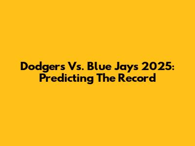 Dodgers Vs. Blue Jays 2025: Predicting The Record