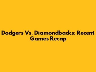 Dodgers Vs. Diamondbacks: Recent Games Recap