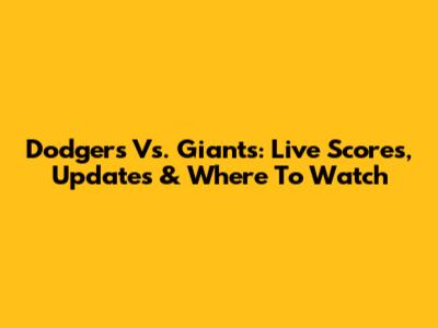 Dodgers Vs. Giants: Live Scores, Updates & Where To Watch
