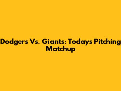 Dodgers Vs. Giants: Today's Pitching Matchup
