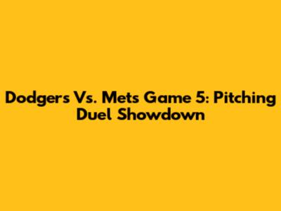Dodgers Vs. Mets Game 5: Pitching Duel Showdown