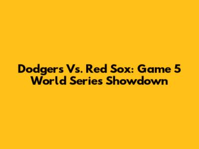 Dodgers Vs. Red Sox: Game 5 World Series Showdown