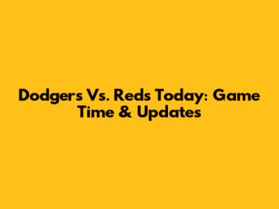 Dodgers Vs. Reds Today: Game Time & Updates