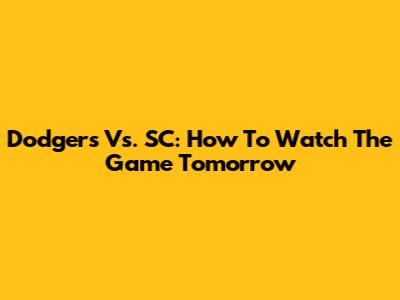 Dodgers Vs. SC: How To Watch The Game Tomorrow