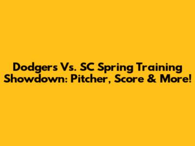 Dodgers Vs. SC Spring Training Showdown: Pitcher, Score & More!