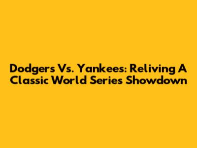 Dodgers Vs. Yankees: Reliving A Classic World Series Showdown