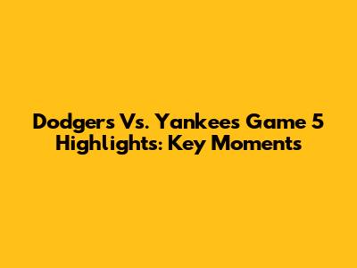 Dodgers Vs. Yankees Game 5 Highlights: Key Moments