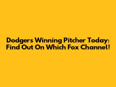 Dodgers Winning Pitcher Today: Find Out On Which Fox Channel!