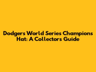 Dodgers World Series Champions Hat: A Collector's Guide