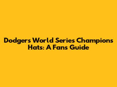 Dodgers World Series Champions Hats: A Fan's Guide