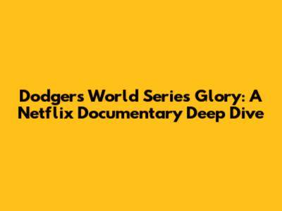 Dodgers World Series Glory: A Netflix Documentary Deep Dive