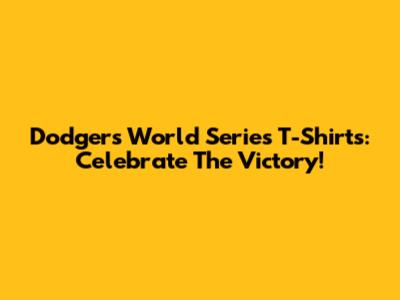 Dodgers World Series T-Shirts: Celebrate The Victory!