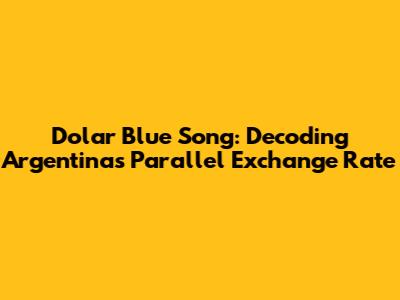 Dolar Blue Song: Decoding Argentina's Parallel Exchange Rate
