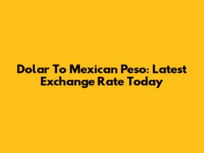 Dolar To Mexican Peso: Latest Exchange Rate Today