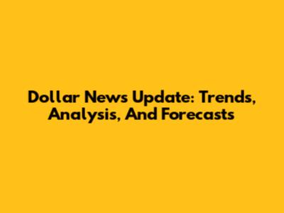 Dollar News Update: Trends, Analysis, And Forecasts