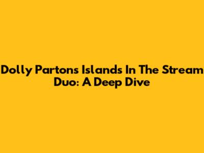 Dolly Parton's "Islands In The Stream" Duo: A Deep Dive