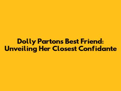 Dolly Parton's Best Friend: Unveiling Her Closest Confidante