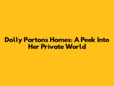 Dolly Parton's Homes: A Peek Into Her Private World