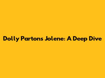 Dolly Parton's Jolene: A Deep Dive