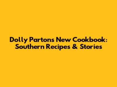 Dolly Parton's New Cookbook: Southern Recipes & Stories
