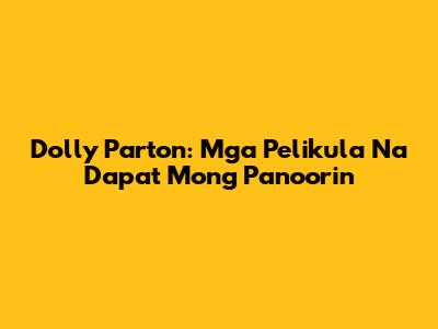 Dolly Parton: Mga Pelikula Na Dapat Mong Panoorin