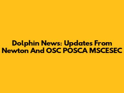Dolphin News: Updates From Newton And OSC POSCA MSCESEC