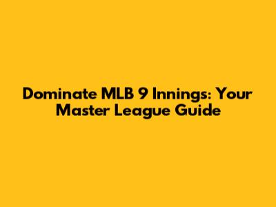 Dominate MLB 9 Innings: Your Master League Guide
