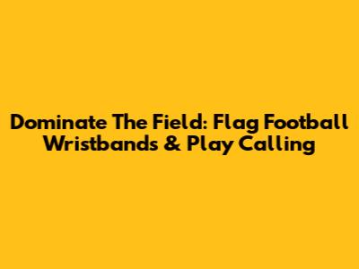 Dominate The Field: Flag Football Wristbands & Play Calling