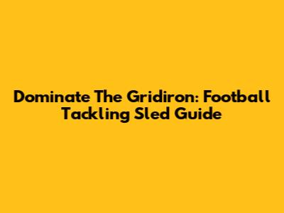 Dominate The Gridiron: Football Tackling Sled Guide