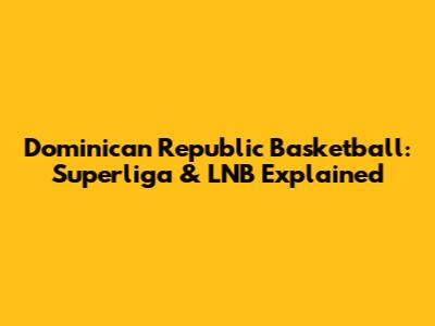 Dominican Republic Basketball: Superliga & LNB Explained