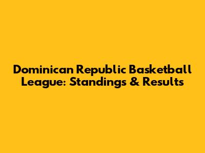 Dominican Republic Basketball League: Standings & Results