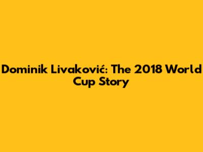 Dominik Livaković: The 2018 World Cup Story