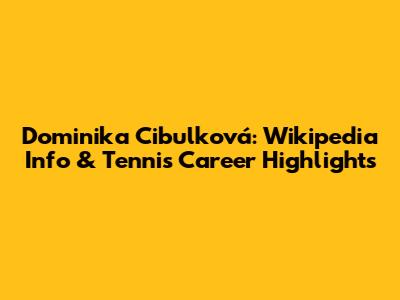Dominika Cibulková: Wikipedia Info & Tennis Career Highlights