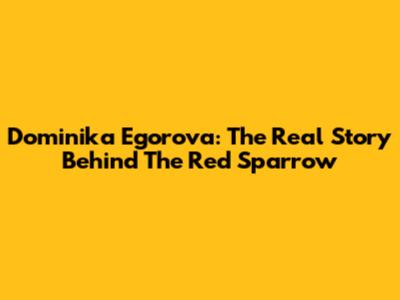 Dominika Egorova: The Real Story Behind The Red Sparrow