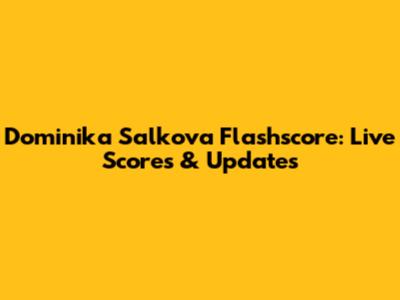 Dominika Salkova Flashscore: Live Scores & Updates