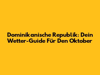 Dominikanische Republik: Dein Wetter-Guide Für Den Oktober