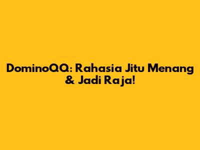 DominoQQ: Rahasia Jitu Menang & Jadi Raja!