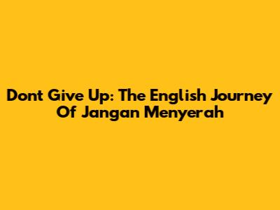 Don't Give Up: The English Journey Of 'Jangan Menyerah'