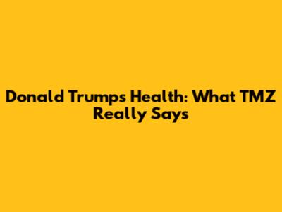 Donald Trump's Health: What TMZ Really Says