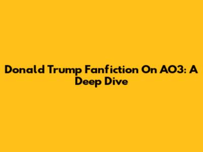 Donald Trump Fanfiction On AO3: A Deep Dive