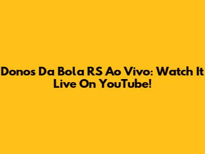 Donos Da Bola RS Ao Vivo: Watch It Live On YouTube!