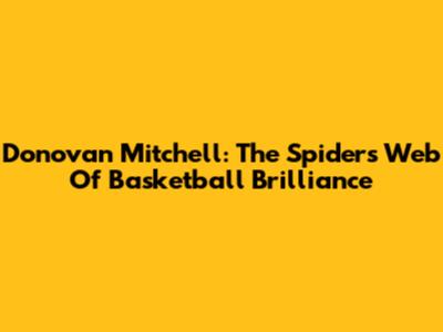 Donovan Mitchell: The Spider's Web Of Basketball Brilliance